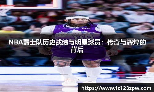 NBA爵士队历史战绩与明星球员：传奇与辉煌的背后
