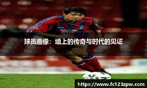 球员画像：墙上的传奇与时代的见证