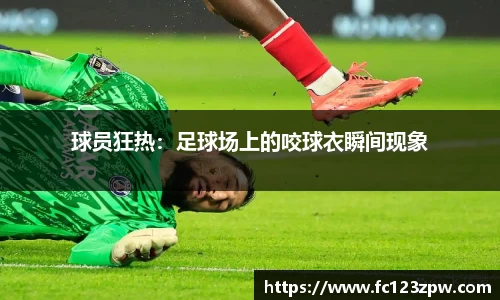 球员狂热：足球场上的咬球衣瞬间现象