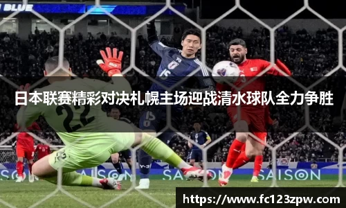 日本联赛精彩对决札幌主场迎战清水球队全力争胜