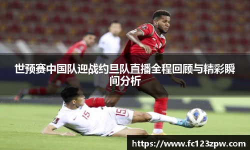 世预赛中国队迎战约旦队直播全程回顾与精彩瞬间分析