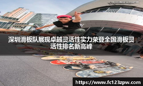 深圳滑板队展现卓越灵活性实力荣登全国滑板灵活性排名新高峰